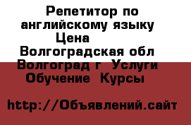 Репетитор по английскому языку › Цена ­ 350 - Волгоградская обл., Волгоград г. Услуги » Обучение. Курсы   